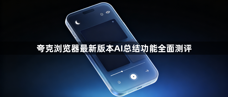夸克浏览器最新版本AI总结功能全面测评1
