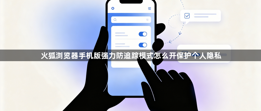 火狐浏览器手机版强力防追踪模式怎么开保护个人隐私1