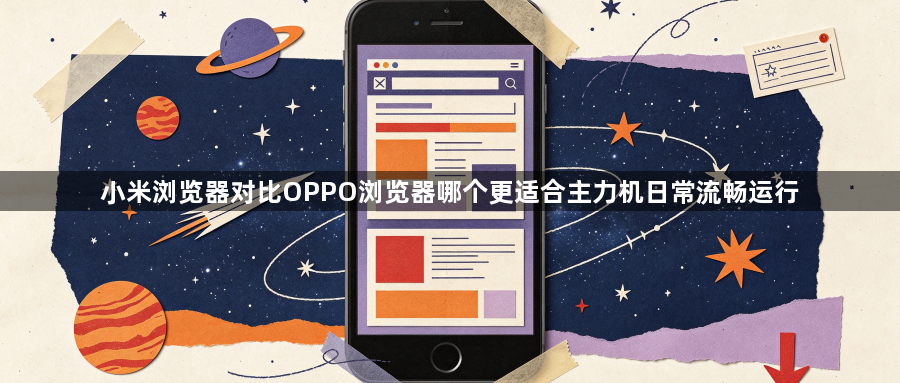 小米浏览器对比OPPO浏览器哪个更适合主力机日常流畅运行1