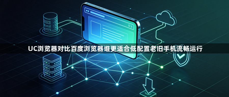 UC浏览器对比百度浏览器谁更适合低配置老旧手机流畅运行1