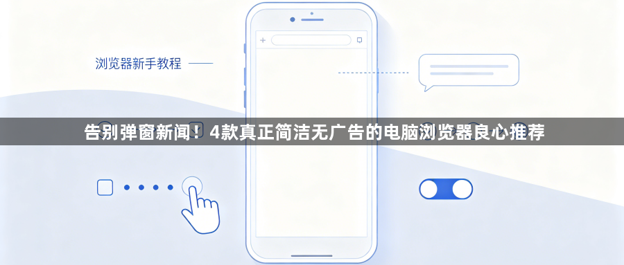 告别弹窗新闻！4款真正简洁无广告的电脑浏览器良心推荐1