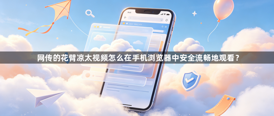 网传的花臂凉太视频怎么在手机浏览器中安全流畅地观看？1