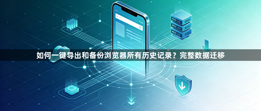 如何一键导出和备份浏览器所有历史记录?完整数据迁移1