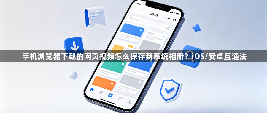 手机浏览器下载的网页视频怎么保存到系统相册？iOS/安卓互通法1