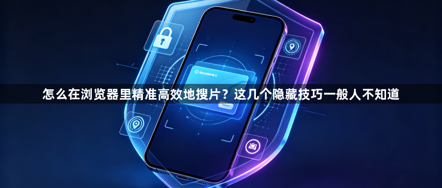 怎么在浏览器里精准高效地搜片？这几个隐藏技巧一般人不知道1