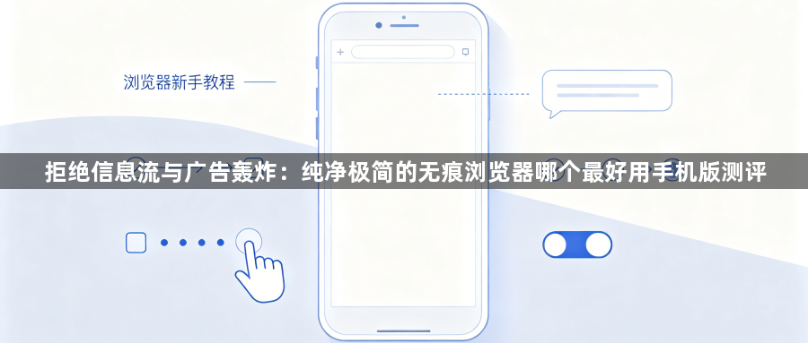 拒绝信息流与广告轰炸:纯净极简的无痕浏览器哪个最好用手机版测评1