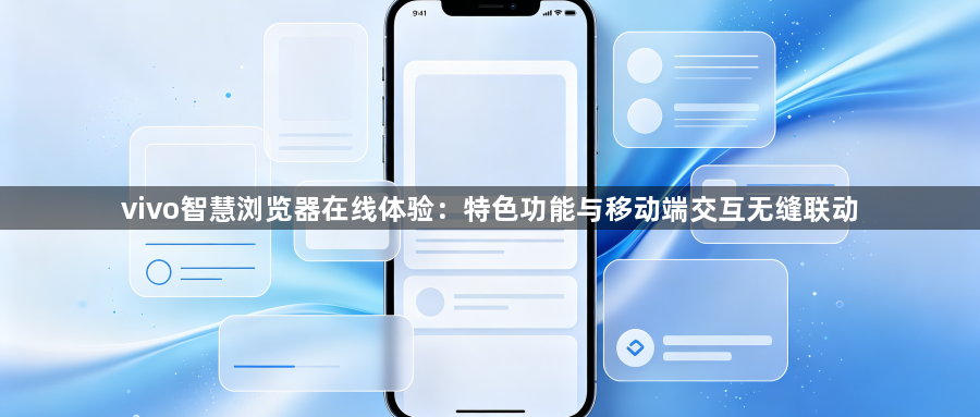 vivo智慧浏览器在线体验：特色功能与移动端交互无缝联动1