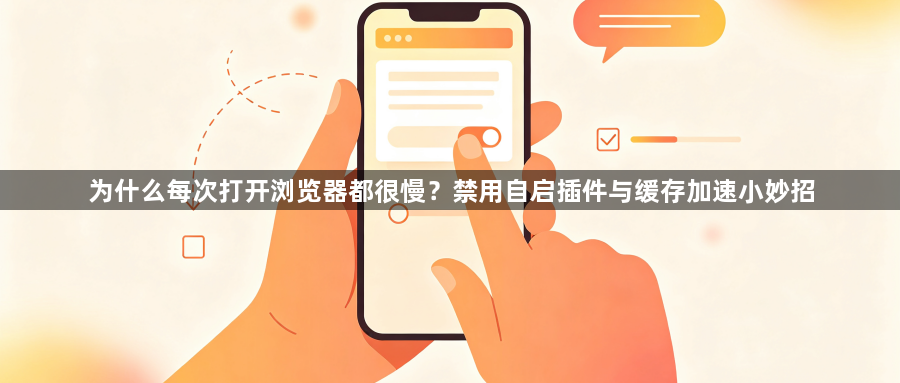 为什么每次打开浏览器都很慢？禁用自启插件与缓存加速小妙招1