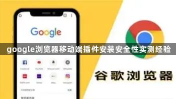 google浏览器移动端插件安装安全性实测经验1