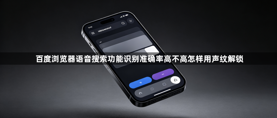 百度浏览器语音搜索功能识别准确率高不高怎样用声纹解锁1