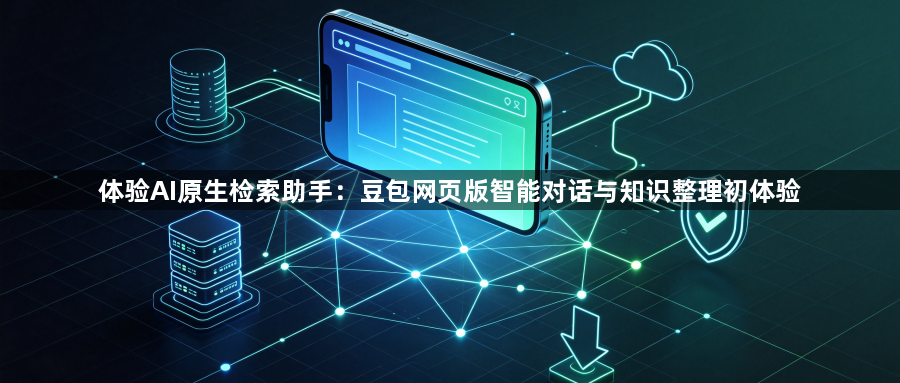 体验AI原生检索助手：豆包网页版智能对话与知识整理初体验1