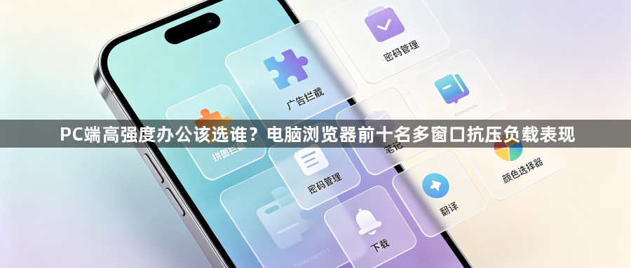 PC端高强度办公该选谁？电脑浏览器前十名多窗口抗压负载表现1