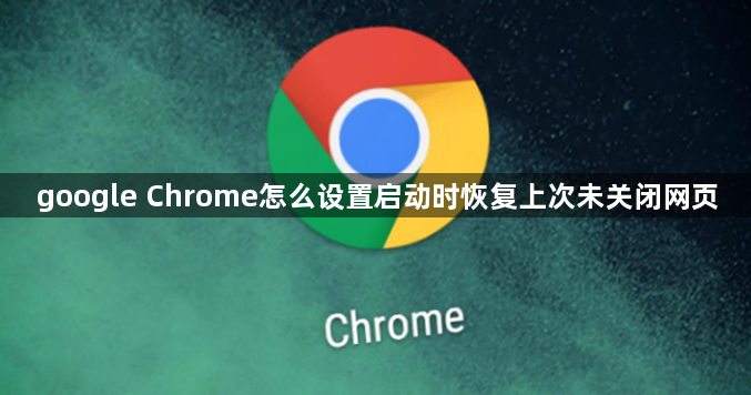 google Chrome怎么设置启动时恢复上次未关闭网页1