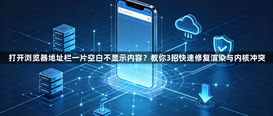 打开浏览器地址栏一片空白不显示内容?教你3招快速修复渲染与内核冲突1