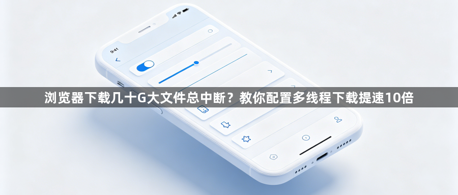 浏览器下载几十G大文件总中断?教你配置多线程下载提速10倍1