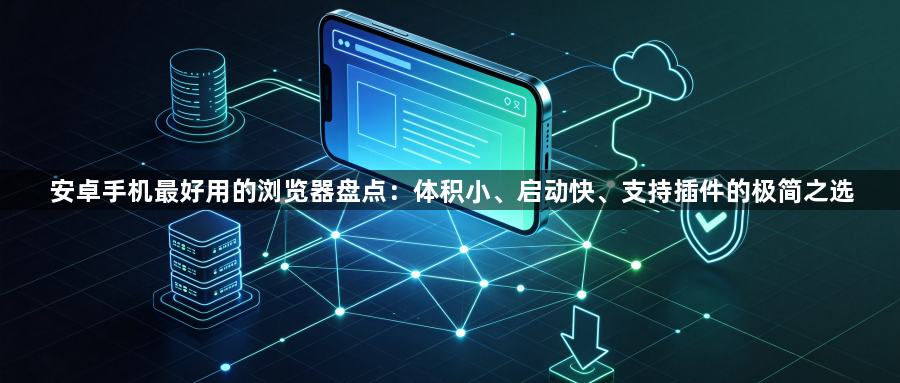 安卓手机最好用的浏览器盘点：体积小、启动快、支持插件的极简之选1