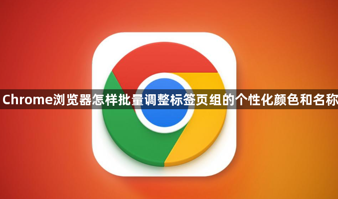 Chrome浏览器怎样批量调整标签页组的个性化颜色和名称1