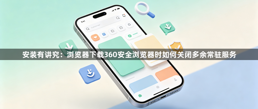 安装有讲究：浏览器下载360安全浏览器时如何关闭多余常驻服务1